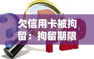 欠信用卡被拘留：拘留期限及后续处理方案