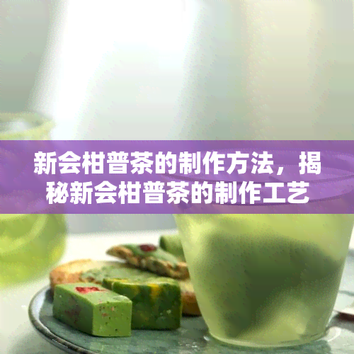 新会柑普茶的制作方法，揭秘新会柑普茶的制作工艺