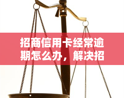 招商信用卡经常逾期怎么办，解决招商信用卡频繁逾期的困扰，教你如何避免再次违约