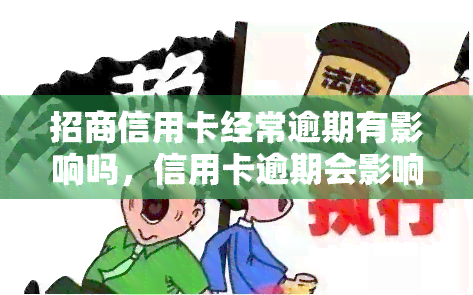 招商信用卡经常逾期有影响吗，信用卡逾期会影响您的信用记录：招商银行为例