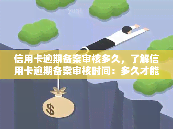 信用卡逾期备案审核多久，了解信用卡逾期备案审核时间：多久才能完成？