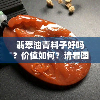 翡翠油青料子好吗？价值如何？请看图片解析