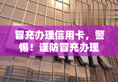 冒充办理信用卡，警惕！谨防冒充办理信用卡的诈骗陷阱