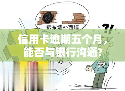 信用卡逾期五个月，能否与银行沟通?