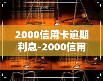 2000信用卡逾期利息-2000信用卡逾期利息多少