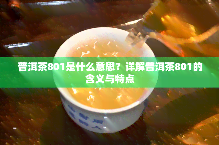 普洱茶801是什么意思？详解普洱茶801的含义与特点