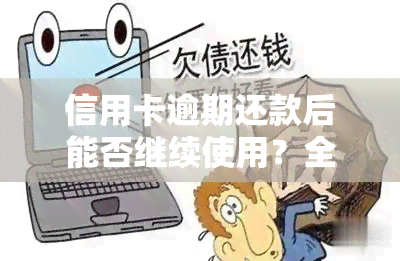 信用卡逾期还款后能否继续使用？全网热议！