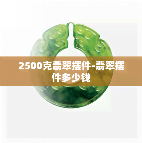 2500克翡翠摆件-翡翠摆件多少钱