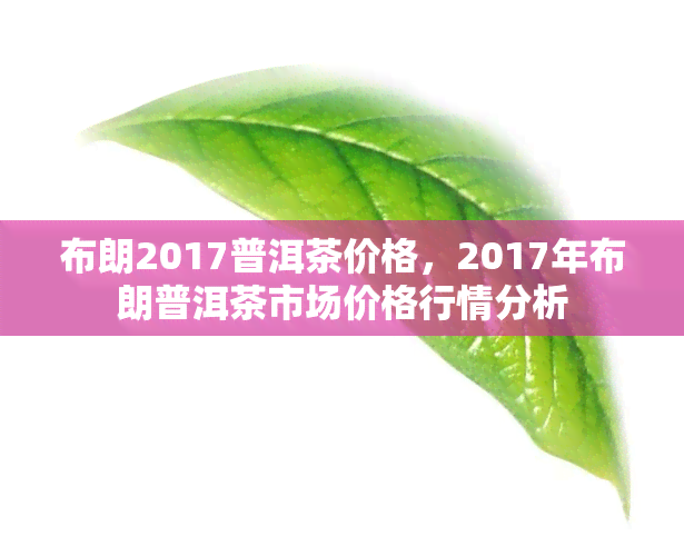 布朗2017普洱茶价格，2017年布朗普洱茶市场价格行情分析