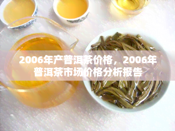 2006年产普洱茶价格，2006年普洱茶市场价格分析报告