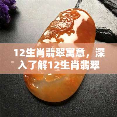 12生肖翡翠寓意，深入了解12生肖翡翠的寓意，让你的珠宝收藏更有故事