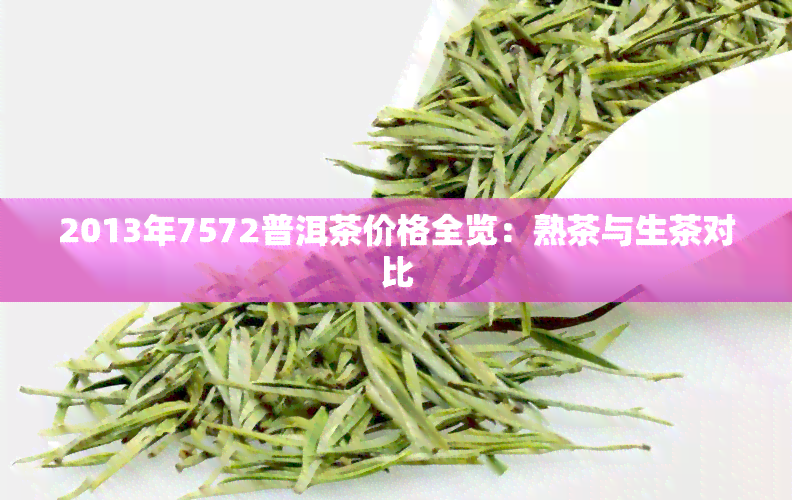 2013年7572普洱茶价格全览：熟茶与生茶对比