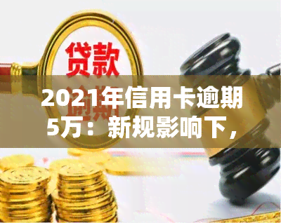 2021年信用卡逾期5万：新规影响下，5万以下逾期有何变化？