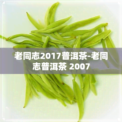 老同志2017普洱茶-老同志普洱茶 2007