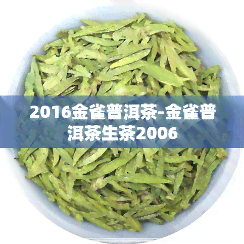 2016金雀普洱茶-金雀普洱茶生茶2006