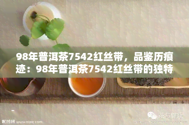 98年普洱茶7542红丝带，品鉴历痕迹：98年普洱茶7542红丝带的独特韵味