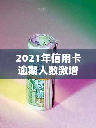 2021年信用卡逾期人数激增：逾期现象严重