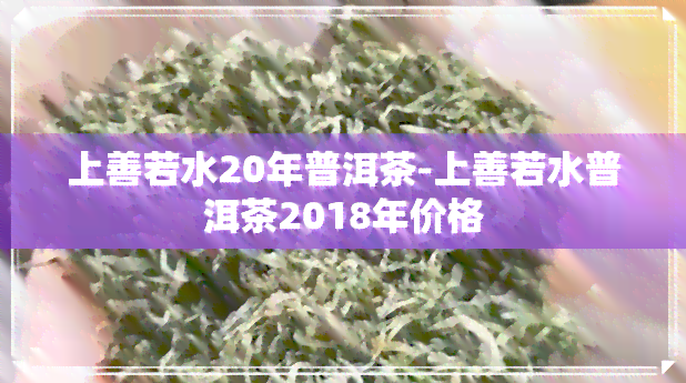 上善若水20年普洱茶-上善若水普洱茶2018年价格