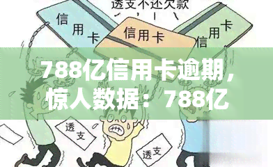 788亿信用卡逾期，惊人数据：788亿信用卡逾期，揭示了什么问题？