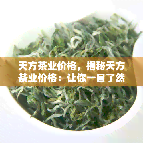 天方茶业价格，揭秘天方茶业价格：让你一目了然的茶叶价格清单