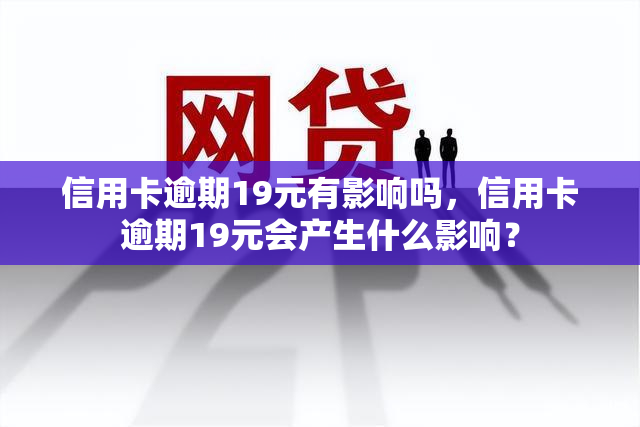 信用卡逾期19元有影响吗，信用卡逾期19元会产生什么影响？