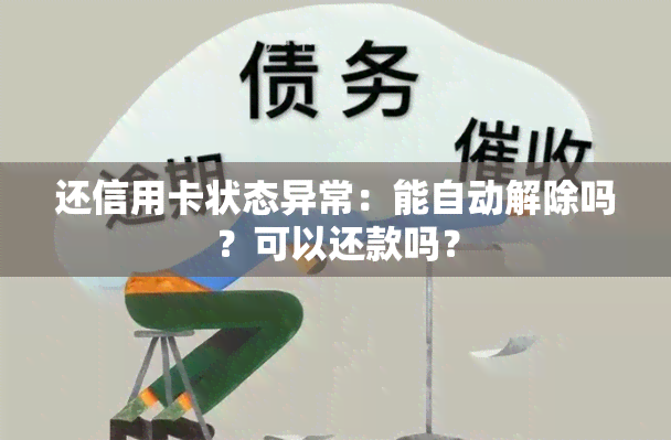 还信用卡状态异常：能自动解除吗？可以还款吗？