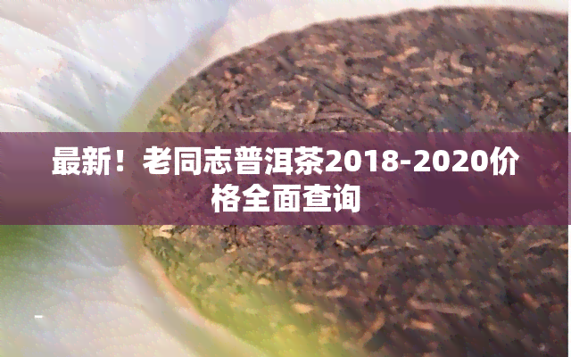 最新！老同志普洱茶2018-2020价格全面查询