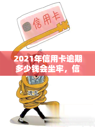 2021年信用卡逾期多少钱会坐牢，信用卡逾期达到多少金额会面临刑事处罚？——2021年的法律规定解析