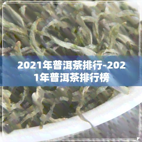 2021年普洱茶排行-2021年普洱茶排行榜