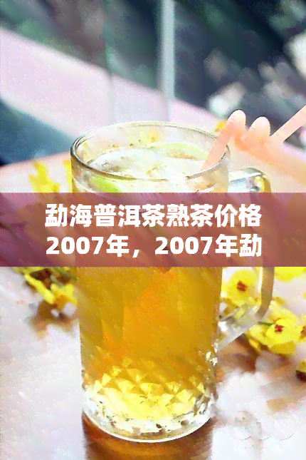 勐海普洱茶熟茶价格2007年，2007年勐海普洱茶熟茶市场价格分析