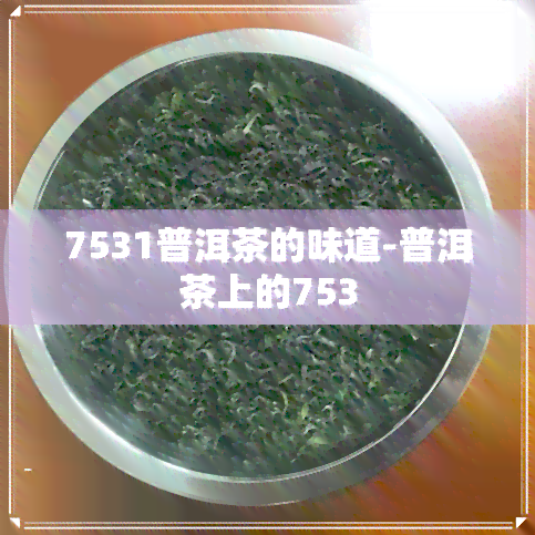 7531普洱茶的味道-普洱茶上的753