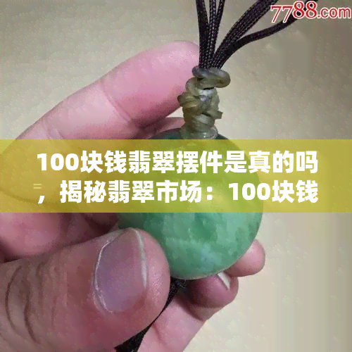 100块钱翡翠摆件是真的吗，揭秘翡翠市场：100块钱的翡翠摆件是真是假？