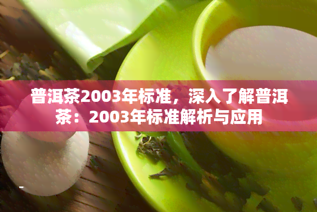 普洱茶2003年标准，深入了解普洱茶：2003年标准解析与应用