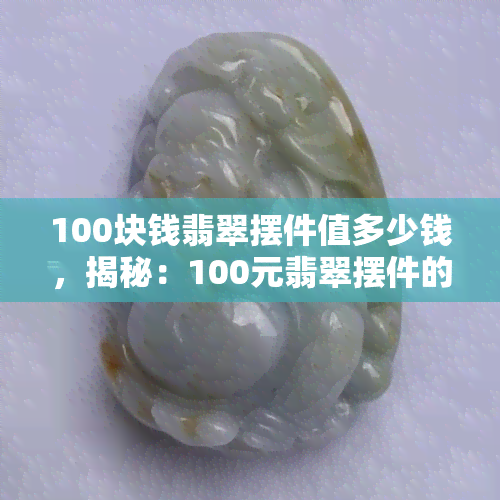 100块钱翡翠摆件值多少钱，揭秘：100元翡翠摆件的真正价值？