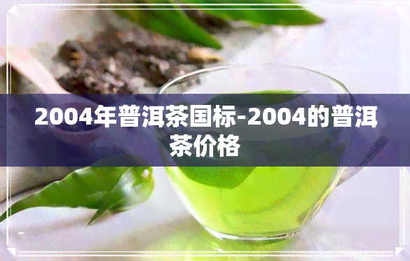 2004年普洱茶国标-2004的普洱茶价格