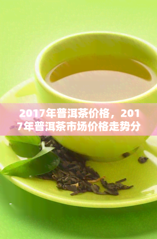 2017年普洱茶价格，2017年普洱茶市场价格走势分析