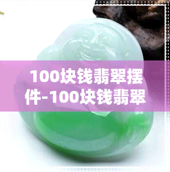 100块钱翡翠摆件-100块钱翡翠摆件是真的吗