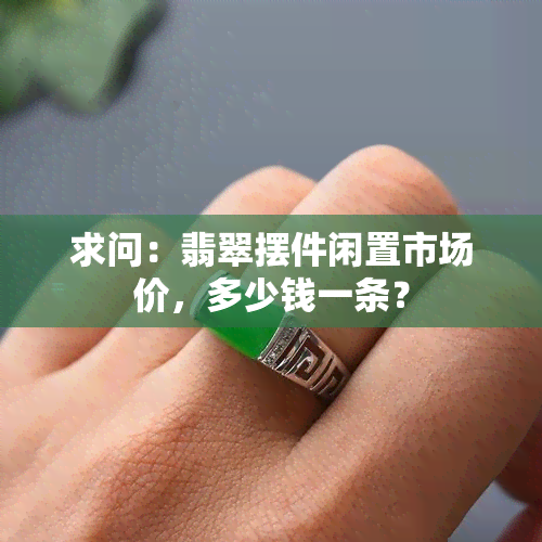 求问：翡翠摆件闲置市场价，多少钱一条？