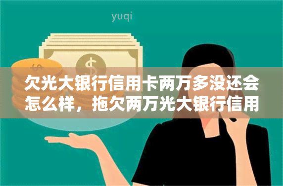 欠光大银行信用卡两万多没还会怎么样，拖欠两万光大银行信用卡不还的后果是什么？