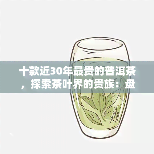 十款近30年最贵的普洱茶，探索茶叶界的贵族：盘点近30年来全球最昂贵的十款普洱茶