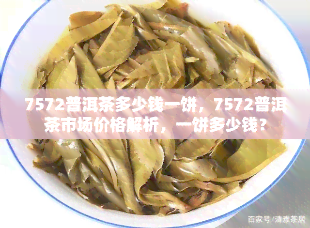 7572普洱茶多少钱一饼，7572普洱茶市场价格解析，一饼多少钱？