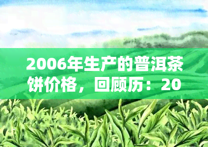 2006年生产的普洱茶饼价格，回顾历：2006年生产的普洱茶饼市场价格分析