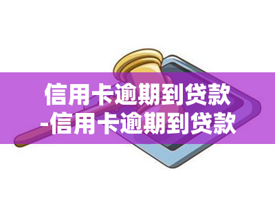 信用卡逾期到贷款-信用卡逾期到贷款怎么办