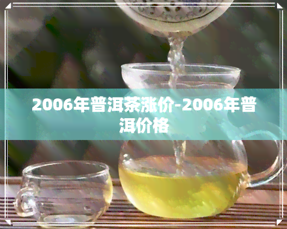 2006年普洱茶涨价-2006年普洱价格