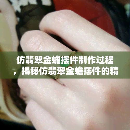 仿翡翠金蟾摆件制作过程，揭秘仿翡翠金蟾摆件的精致制作过程