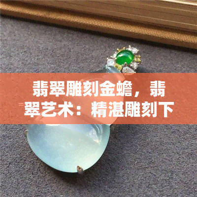 翡翠雕刻金蟾，翡翠艺术：精湛雕刻下的金蟾形象