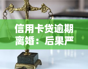 信用卡贷逾期离婚：后果严重，如何避免？