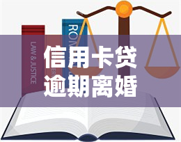 信用卡贷逾期离婚了怎么办，信用卡贷款逾期导致离婚，如何处理？