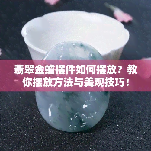 翡翠金蟾摆件如何摆放？教你摆放方法与美观技巧！