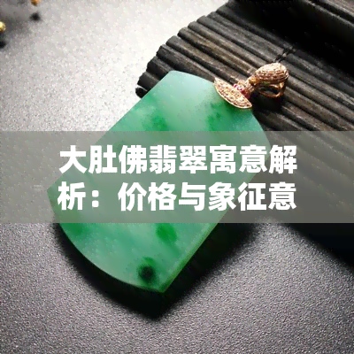 大肚佛翡翠寓意解析：价格与象征意义全了解